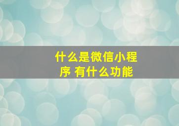 什么是微信小程序 有什么功能